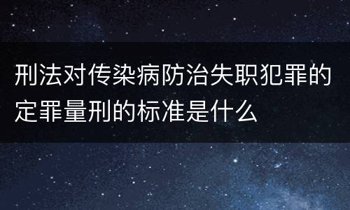 刑法对传染病防治失职犯罪的定罪量刑的标准是什么