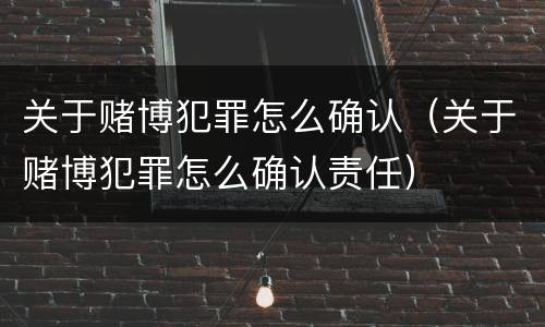 关于赌博犯罪怎么确认（关于赌博犯罪怎么确认责任）