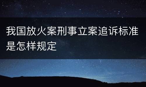 我国放火案刑事立案追诉标准是怎样规定