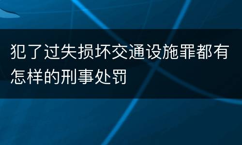 犯了过失损坏交通设施罪都有怎样的刑事处罚