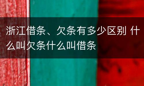 浙江借条、欠条有多少区别 什么叫欠条什么叫借条
