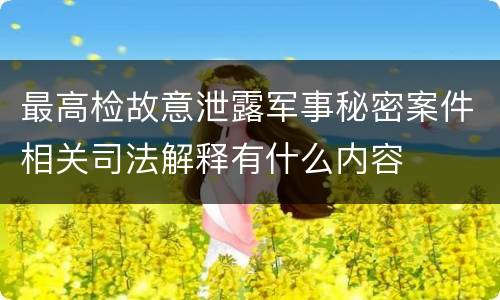 最高检故意泄露军事秘密案件相关司法解释有什么内容