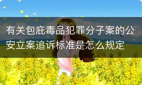 有关包庇毒品犯罪分子案的公安立案追诉标准是怎么规定