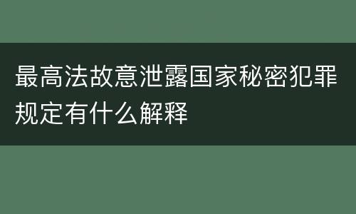 最高法故意泄露国家秘密犯罪规定有什么解释
