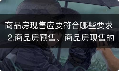 商品房现售应要符合哪些要求 2.商品房预售、商品房现售的条件有哪些?