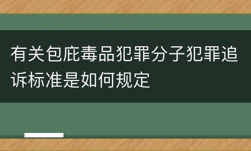 有关包庇毒品犯罪分子犯罪追诉标准是如何规定