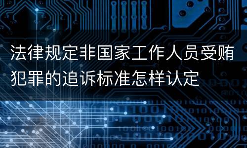 法律规定非国家工作人员受贿犯罪的追诉标准怎样认定