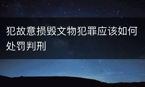 犯故意损毁文物犯罪应该如何处罚判刑
