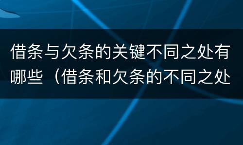 借条与欠条的关键不同之处有哪些（借条和欠条的不同之处有哪些）