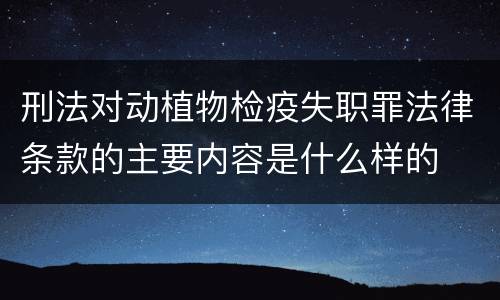 刑法对动植物检疫失职罪法律条款的主要内容是什么样的