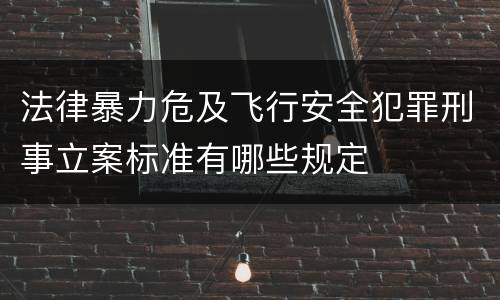 法律暴力危及飞行安全犯罪刑事立案标准有哪些规定