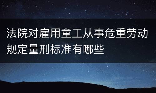 法院对雇用童工从事危重劳动规定量刑标准有哪些