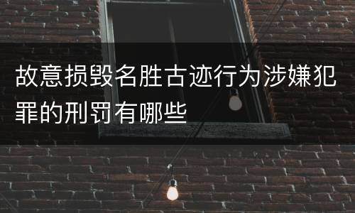 故意损毁名胜古迹行为涉嫌犯罪的刑罚有哪些