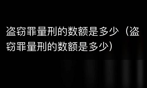 盗窃罪量刑的数额是多少（盗窃罪量刑的数额是多少）