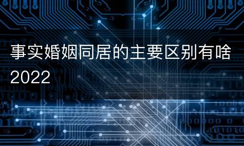事实婚姻同居的主要区别有啥2022