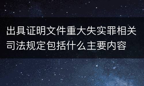 出具证明文件重大失实罪相关司法规定包括什么主要内容