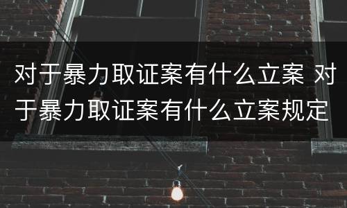 对于暴力取证案有什么立案 对于暴力取证案有什么立案规定