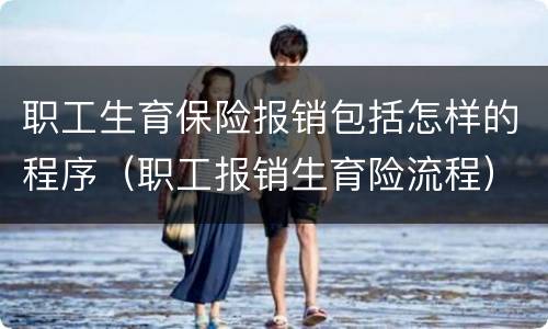 职工生育保险报销包括怎样的程序（职工报销生育险流程）