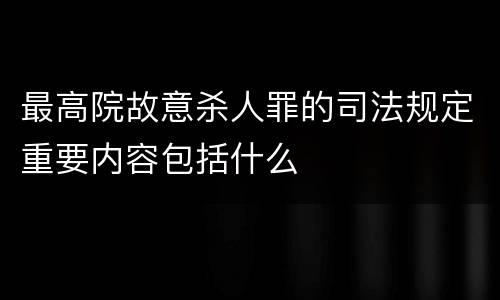 最高院故意杀人罪的司法规定重要内容包括什么