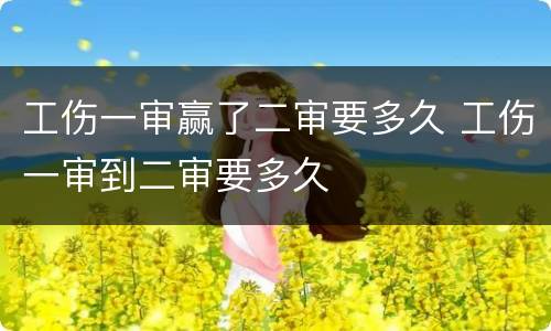 工伤一审赢了二审要多久 工伤一审到二审要多久