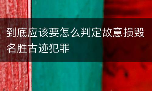 到底应该要怎么判定故意损毁名胜古迹犯罪