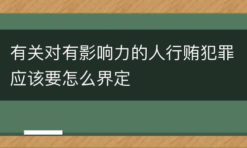 有关对有影响力的人行贿犯罪应该要怎么界定
