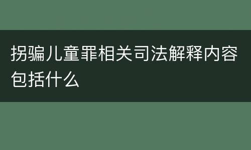 拐骗儿童罪相关司法解释内容包括什么