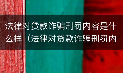 法律对贷款诈骗刑罚内容是什么样（法律对贷款诈骗刑罚内容是什么样的规定）