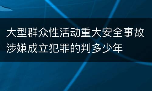 大型群众性活动重大安全事故涉嫌成立犯罪的判多少年