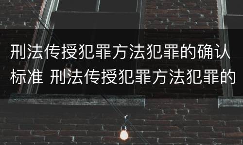 刑法传授犯罪方法犯罪的确认标准 刑法传授犯罪方法犯罪的确认标准是