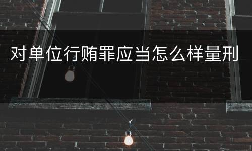 对单位行贿罪应当怎么样量刑
