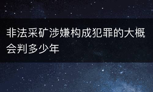 非法采矿涉嫌构成犯罪的大概会判多少年