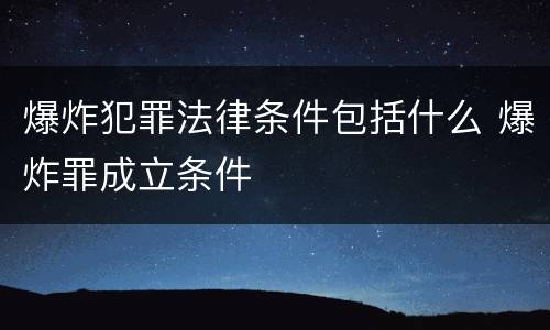 爆炸犯罪法律条件包括什么 爆炸罪成立条件