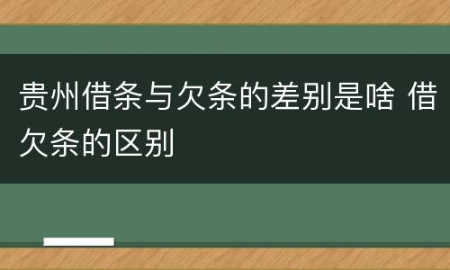 贵州借条与欠条的差别是啥 借欠条的区别
