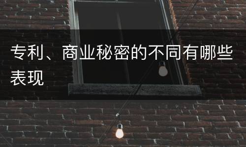 专利、商业秘密的不同有哪些表现