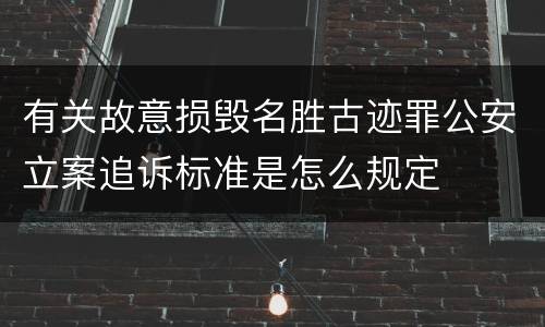 有关故意损毁名胜古迹罪公安立案追诉标准是怎么规定