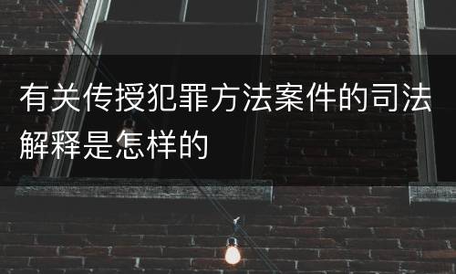 有关传授犯罪方法案件的司法解释是怎样的