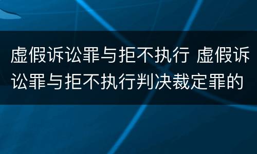 虚假诉讼罪与拒不执行 虚假诉讼罪与拒不执行判决裁定罪的区别