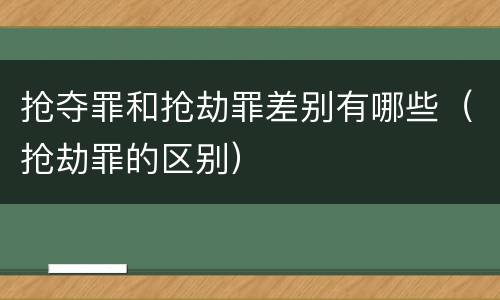 抢夺罪和抢劫罪差别有哪些（抢劫罪的区别）