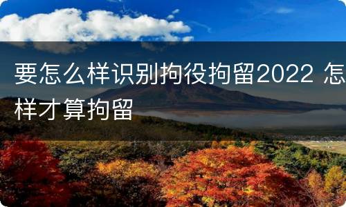 要怎么样识别拘役拘留2022 怎样才算拘留