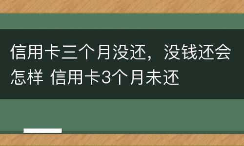 信用卡三个月没还，没钱还会怎样 信用卡3个月未还