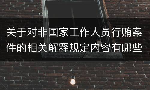 关于对非国家工作人员行贿案件的相关解释规定内容有哪些