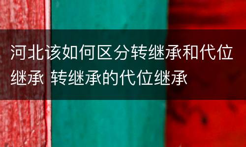 河北该如何区分转继承和代位继承 转继承的代位继承