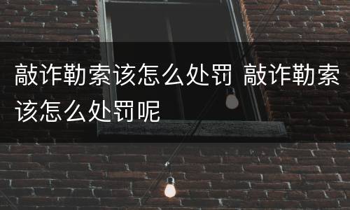敲诈勒索该怎么处罚 敲诈勒索该怎么处罚呢