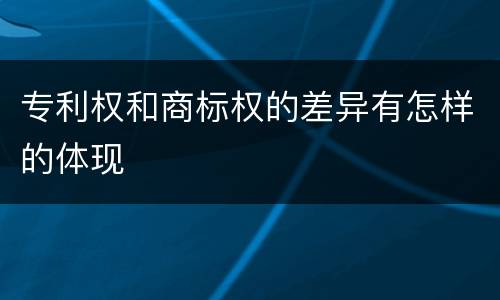 专利权和商标权的差异有怎样的体现