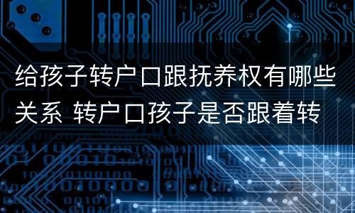给孩子转户口跟抚养权有哪些关系 转户口孩子是否跟着转