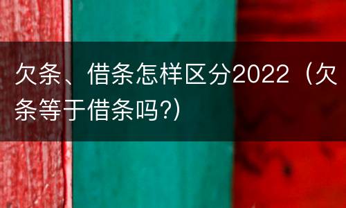 欠条、借条怎样区分2022（欠条等于借条吗?）