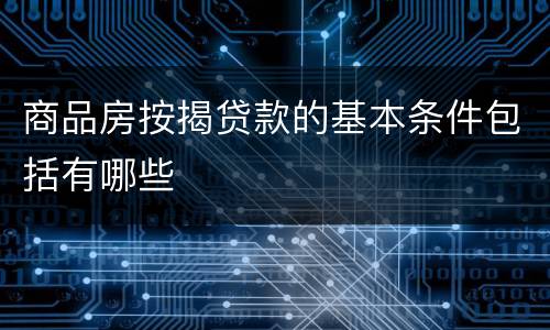 商品房按揭贷款的基本条件包括有哪些