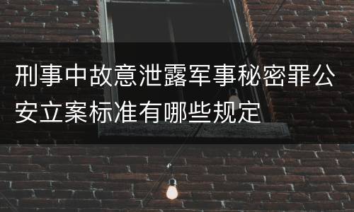 刑事中故意泄露军事秘密罪公安立案标准有哪些规定