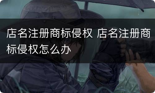 店名注册商标侵权 店名注册商标侵权怎么办